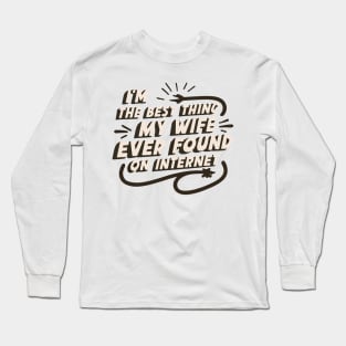 I'm The Best Thing My Wife Ever Found On The Internet Long Sleeve T-Shirt